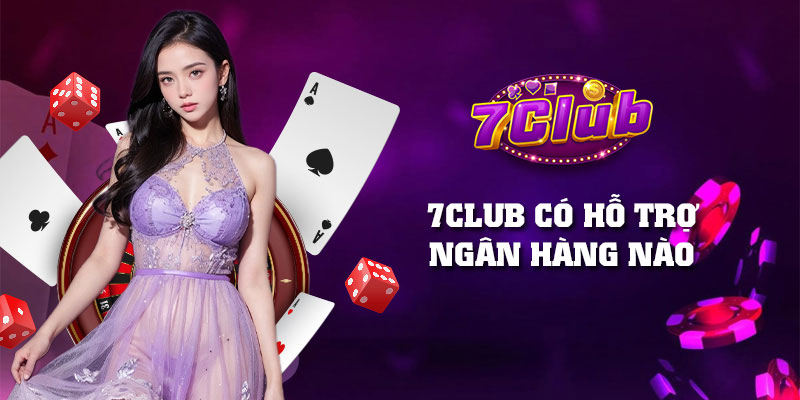 7Club hỗ trợ ngân hàng nào? Danh sách bank nạp rút uy tín 2025