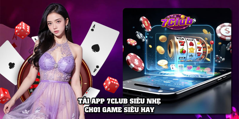 Tải app 7Club siêu nhẹ, chơi game siêu hay