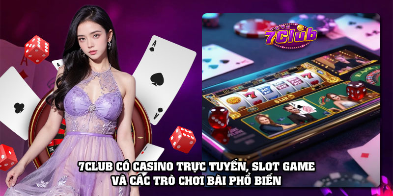 7Club có casino trực tuyến, slot game và các trò chơi bài phổ biến